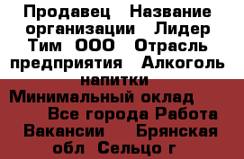 Продавец › Название организации ­ Лидер Тим, ООО › Отрасль предприятия ­ Алкоголь, напитки › Минимальный оклад ­ 12 000 - Все города Работа » Вакансии   . Брянская обл.,Сельцо г.